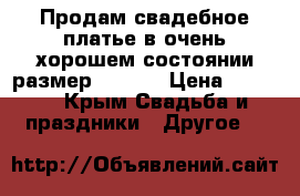 Продам свадебное платье в очень хорошем состоянии размер 42 -44 › Цена ­ 9 000 - Крым Свадьба и праздники » Другое   